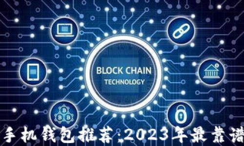 
比特币手机钱包推荐：2023年最靠谱的选择