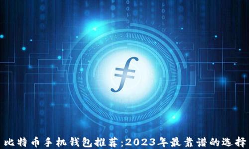 
比特币手机钱包推荐：2023年最靠谱的选择
