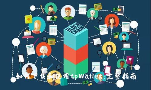 如何下载和使用tpWallet：完整指南
