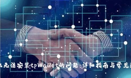 解决手机无法安装tpWallet的问题：详细指南与常见疑问解答