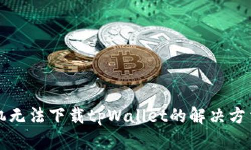 苹果手机无法下载tpWallet的解决方法与技巧