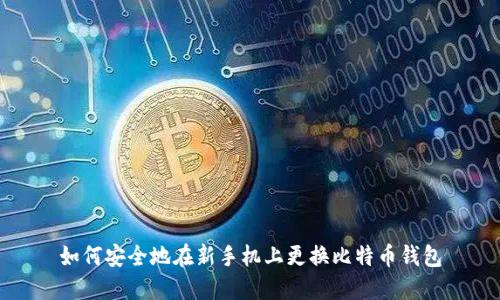 如何安全地在新手机上更换比特币钱包