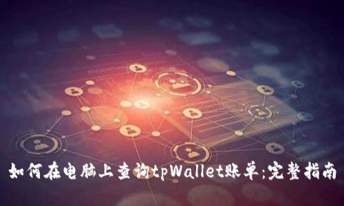 如何在电脑上查询tpWallet账单：完整指南