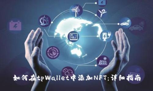 如何在tpWallet中添加NFT：详细指南