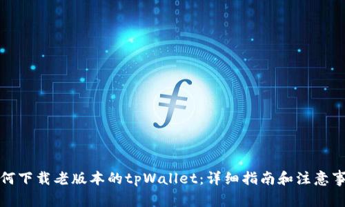 如何下载老版本的tpWallet：详细指南和注意事项