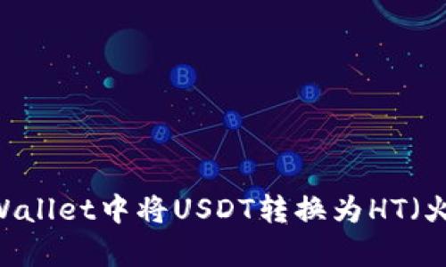 如何在tpWallet中将USDT转换为HT（火币Token）