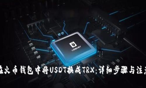 如何在火币钱包中将USDT换成TRX：详细步骤与注意事项