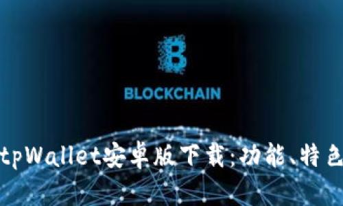 : 全面解析tpWallet安卓版下载：功能、特色及使用指南
