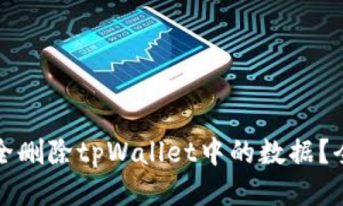 如何安全删除tpWallet中的数据？全面指南