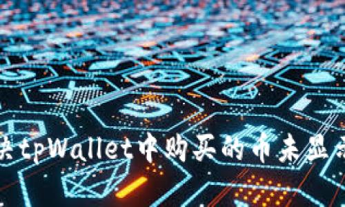如何解决tpWallet中购买的币未显示的问题
