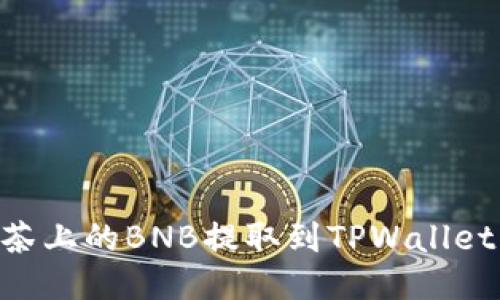 如何将抹茶上的BNB提取到TPWallet BSC钱包