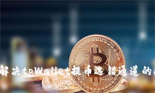如何解决tpWallet提币选错通道的问题？