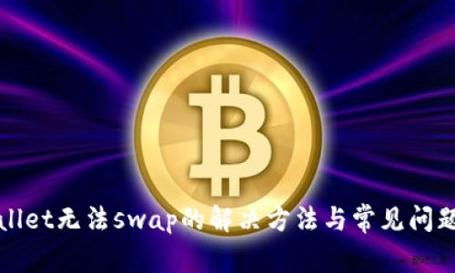 tpWallet无法swap的解决方法与常见问题解析