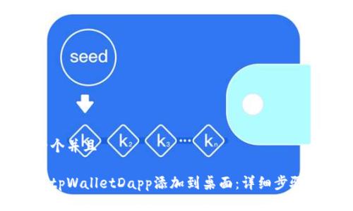 思考一个并且

如何将tpWalletDapp添加到桌面：详细步骤与技巧