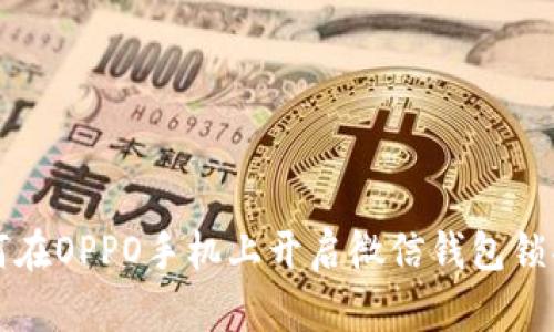 如何在OPPO手机上开启微信钱包锁功能