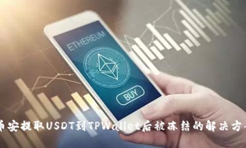 币安提取USDT到TPWallet后被冻结的解决方案