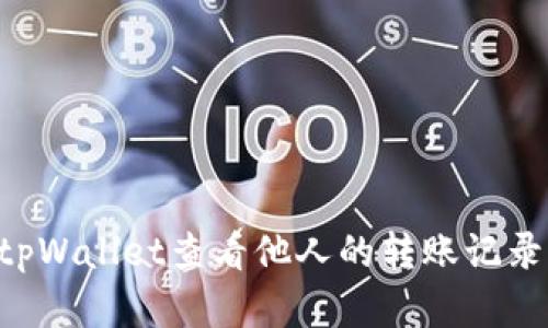 如何使用tpWallet查看他人的转账记录：完整指南