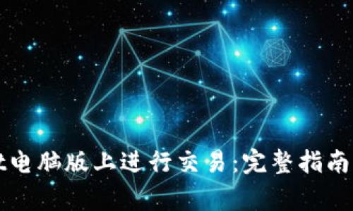 如何在tpWallet电脑版上进行交易：完整指南与常见问题解答
