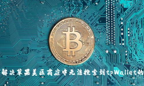 如何解决苹果美区商店中无法搜索到tpWallet的问题