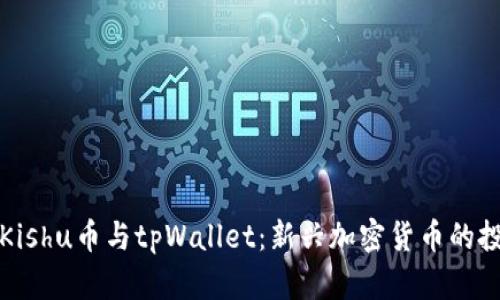全面解析Kishu币与tpWallet：新兴加密货币的投资与管理