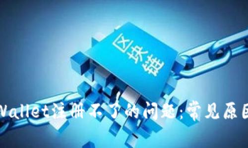 如何解决tpWallet注册不了的问题:常见原因与解决方案