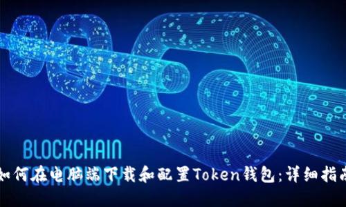 如何在电脑端下载和配置Token钱包：详细指南