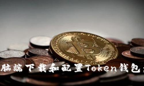 如何在电脑端下载和配置Token钱包：详细指南