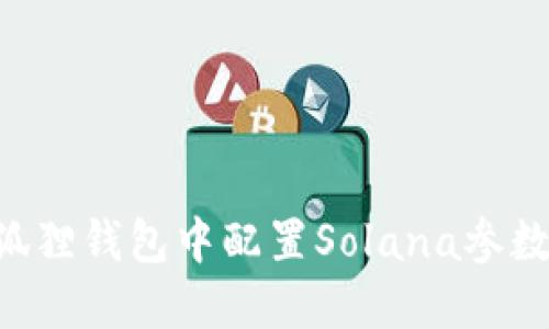 如何在小狐狸钱包中配置Solana参数：详细指南