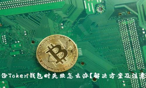 在备份Token钱包时失败怎么办？解决方案及注意事项