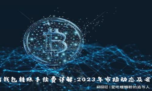以太坊钱包转账手续费详解：2023年市场动态及省钱攻略