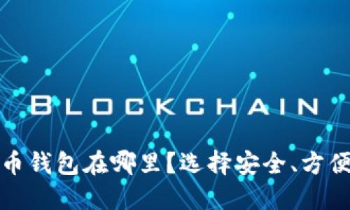 最好的比特币钱包在哪里？选择安全、方便的钱包指南