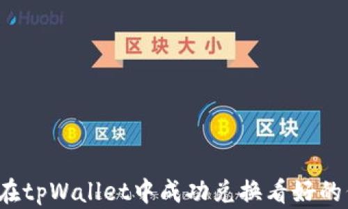 
如何在tpWallet中成功兑换看好的代币？