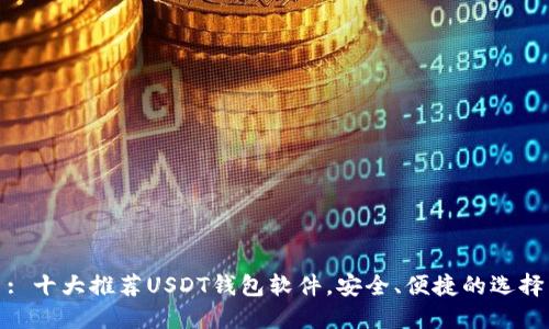 : 十大推荐USDT钱包软件，安全、便捷的选择