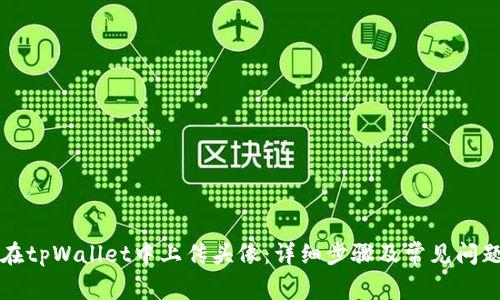 如何在tpWallet中上传头像：详细步骤及常见问题解析