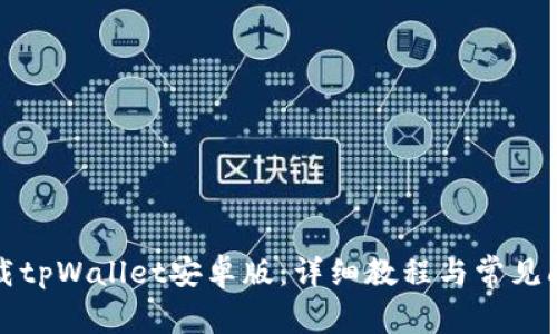 如何下载tpWallet安卓版：详细教程与常见问题解答