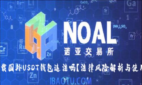 # 下载国外USDT钱包违法吗?法律风险解析与使用指南