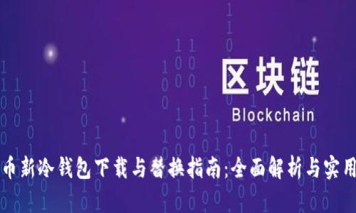 比特币新冷钱包下载与替换指南：全面解析与实用技巧