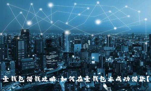 壹钱包借钱攻略：如何在壹钱包上成功借款？