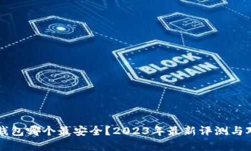区块链钱包哪个最安全？2023年最新评测与对比分析
