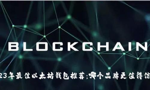 2023年最佳以太坊钱包推荐：哪个品牌更值得信赖？