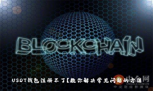 USDT钱包注册不了？教你解决常见问题的方法