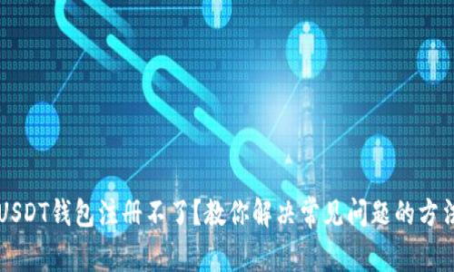 USDT钱包注册不了？教你解决常见问题的方法