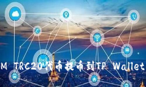 如何将ZOOM TRC20代币提币到TP Wallet的详细步骤