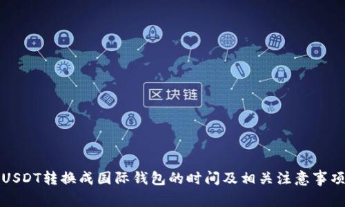 USDT转换成国际钱包的时间及相关注意事项