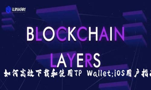 : 如何高效下载和使用TP Wallet：iOS用户指南