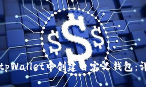 如何在tpWallet中创建自定义钱包：详细指南