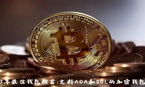   
2023年最佳钱包推荐：支持ADA和SOL的加密钱包详解