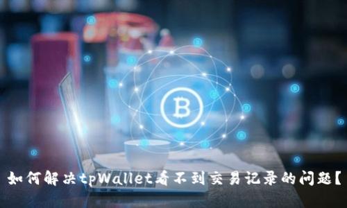 如何解决tpWallet看不到交易记录的问题？