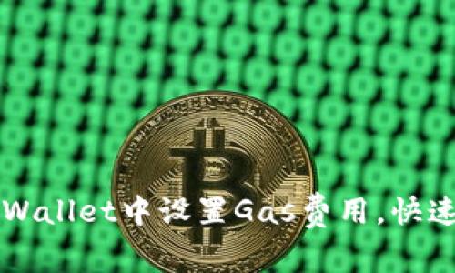 如何在tpWallet中设置Gas费用,快速完成交易