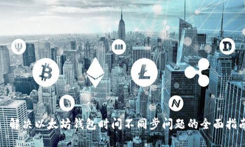 : 解决以太坊钱包时间不同步问题的全面指南